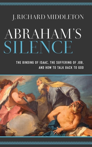 Abraham's Silence The Binding of Isaac, the Suffering of Job, and how to Talk Back to God
