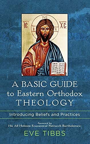 A Basic Guide to Eastern Orthodox Theology Introducing Beliefs and Practices