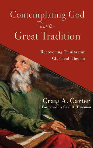 Contemplating God with the Great Tradition Recovering Trinitarian Classical Theism