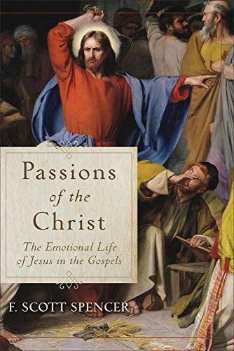 Passions of the Christ The Emotional Life of Jesus in the Gospels