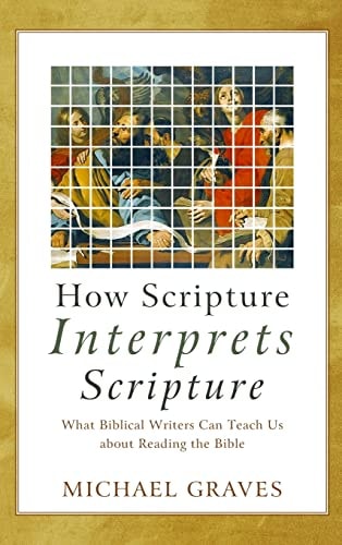 How Scripture Interprets Scripture What Biblical Writers Can Teach Us about Reading the Bible