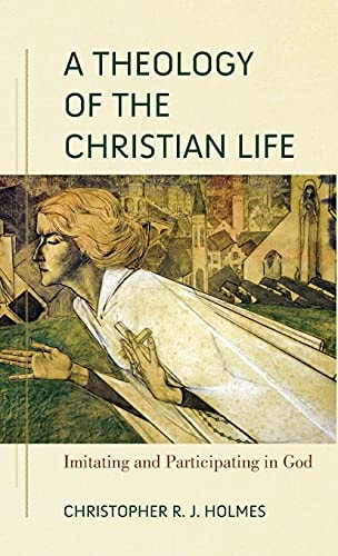 A Theology of the Christian Life Imitating and Participating in God
