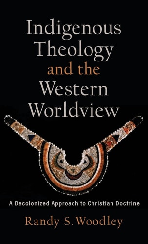 Indigenous Theology and the Western Worldview A Decolonized Approach to Christian Doctrine