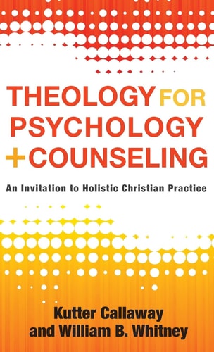 Theology for Psychology and Counseling An Invitation to Holistic Christian Practice