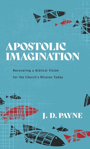 Apostolic Imagination Recovering a Biblical Vision for the Church's Mission Today