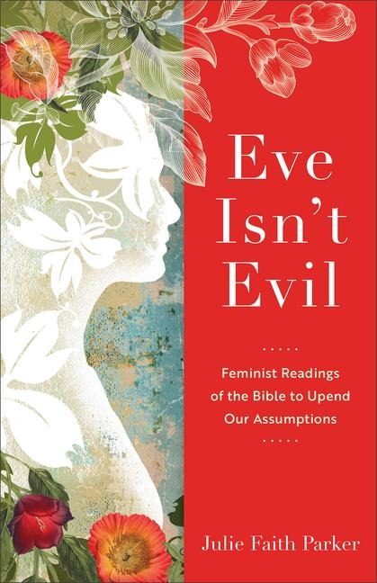 Eve Isnt Evil: Feminist Readings of the Bible to Upend Our Assumptions