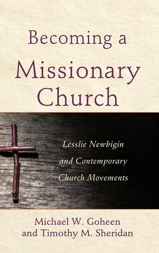Becoming a Missionary Church Lesslie Newbigin and Contemporary Church Movements