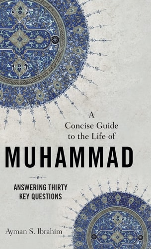 A Concise Guide to the Life of Muhammad Answering Thirty Key Questions