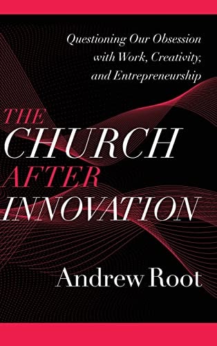 The Church After Innovation Questioning Our Obsession with Work, Creativity, and Entrepreneurship