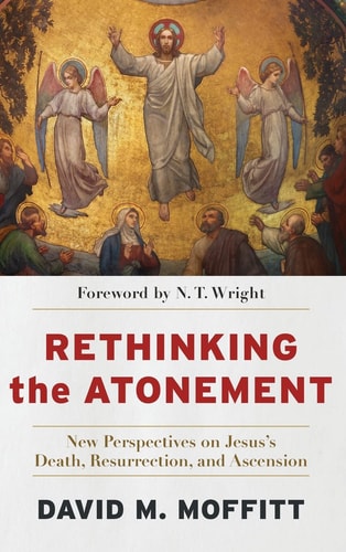 Rethinking the Atonement New Perspectives on Jesus's Death, Resurrection, and Ascension
