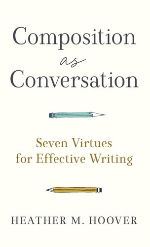 Composition as Conversation Seven Virtues for Effective Writing