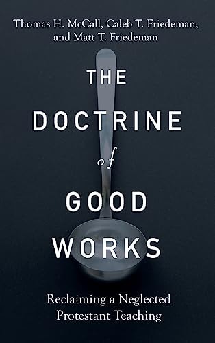 The Doctrine of Good Works Reclaiming a Neglected Protestant Teaching