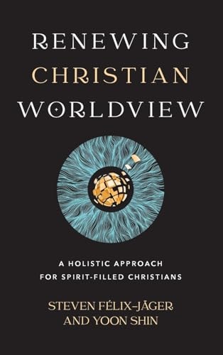 Renewing Christian Worldview A Holistic Approach for Spirit-filled Christians