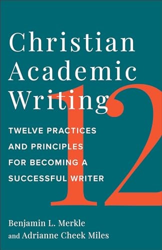 Christian Academic Writing Twelve Practices and Principles for Becoming a Successful Writer