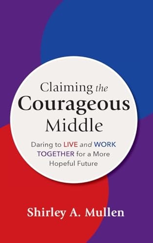 Claiming the Courageous Middle Daring to Live and Work Together for a More Hopeful Future