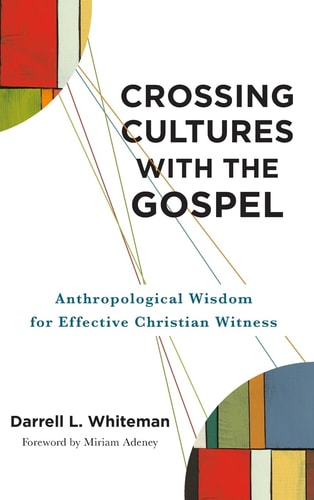 Crossing Cultures with the Gospel Anthropological Wisdom for Effective Christian Witness