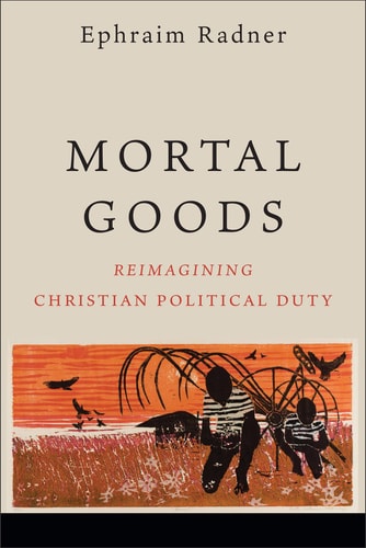 Mortal Goods Reimagining Christian Political Duty