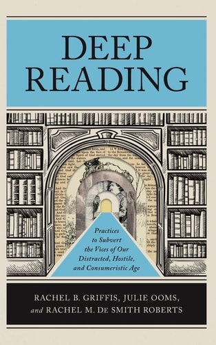 Deep Reading Practices to Subvert the Vices of Our Distracted, Hostile, and Consumeristic Age