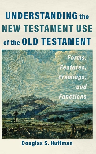 Understanding the New Testament Use of the Old Testament Forms, Features, Framings, and Functions