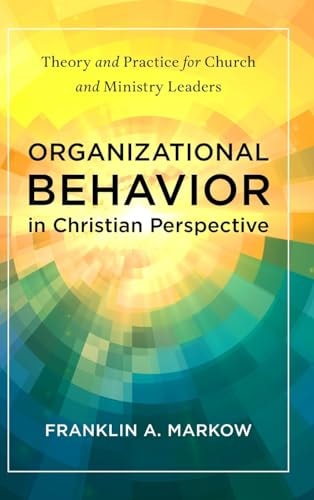 Organizational Behavior in Christian Perspective Theory and Practice for Church and Ministry Leaders