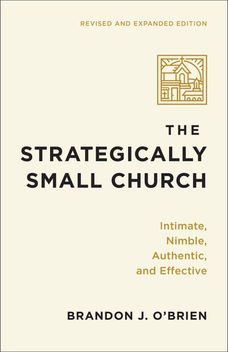 The Strategically Small Church Intimate, Nimble, Authentic, and Effective