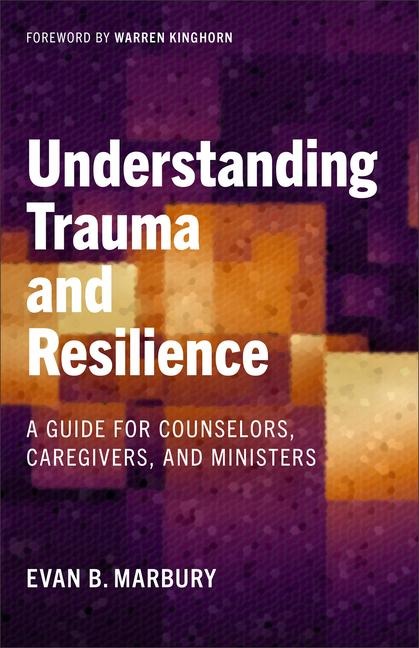 Understanding Trauma and Resilience: A Guide for Counselors, Caregivers, and Ministers