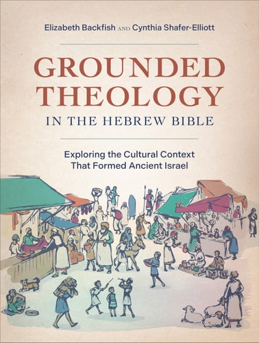Grounded Theology in the Hebrew Bible Exploring the Cultural Context that Formed Ancient Israel
