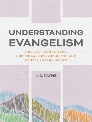 Understanding Evangelism Biblical Foundations, Historical Developments, and Contemporary Issues