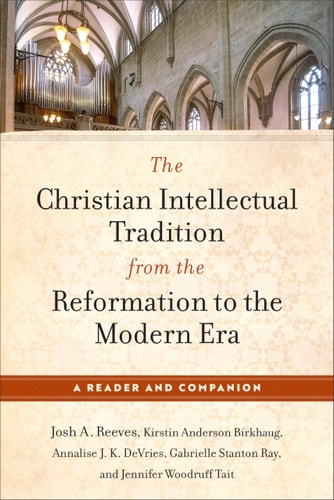 The Christian Intellectual Tradition from the Reformation to the Modern Era A Reader and Companion