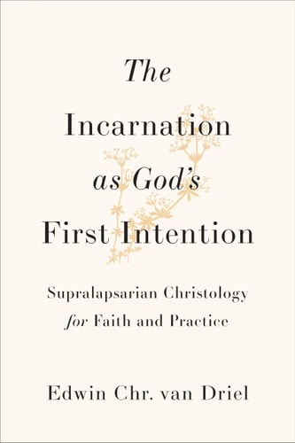 Incarnation As God's First Intention Supralapsarian Christology for Faith and Practice