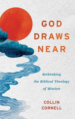 God Draws Near Rethinking the Biblical Theology of Mission