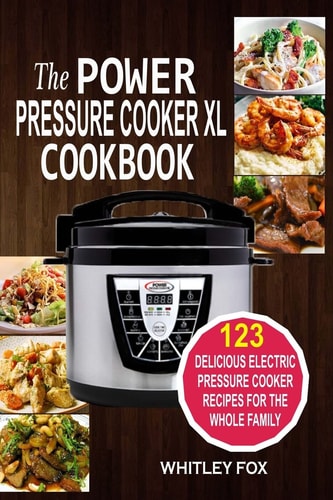 The Power Pressure Cooker XL Cookbook 123 Delicious Electric Pressure Cooker Recipes for the Whole Family