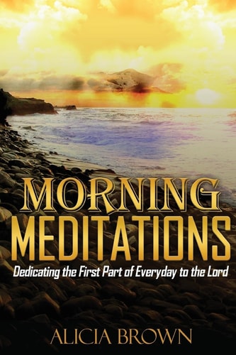 Morning Meditations Dedicating the First Part of Everyday to the Lord