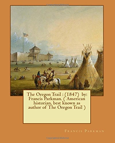 The Oregon Trail (1847) By: Francis Parkman. ( American Historian, Best Known as Author of The Oregon Trail )