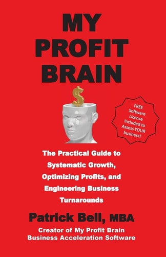 My Profit Brain The Practical Guide to Systematic Growth, Optimizing Profits, and Engineering Business Turnarounds