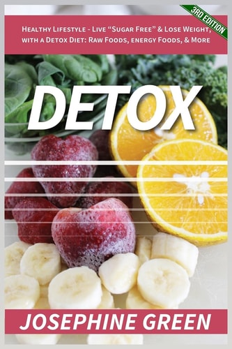 Detox Healthy Lifestyle - Live Sugar-Free and Lose Weight, with a Detox Diet: Raw Foods, Energy Foods and More