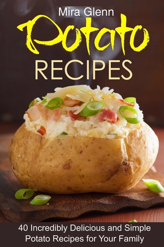Potato Recipes 40 Incredibly Delicious and Simple Potato Recipes for Your Family