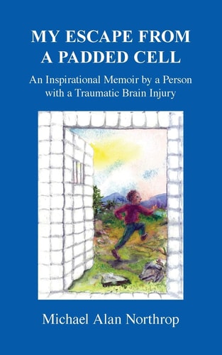 My Escape From A Padded Cell An Inspirational Memoir by a Person with a Traumatic Brain Injury
