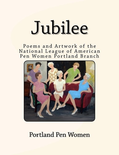 Jubilee Poems and Artwork of the National League of American Pen Women Portland Branch