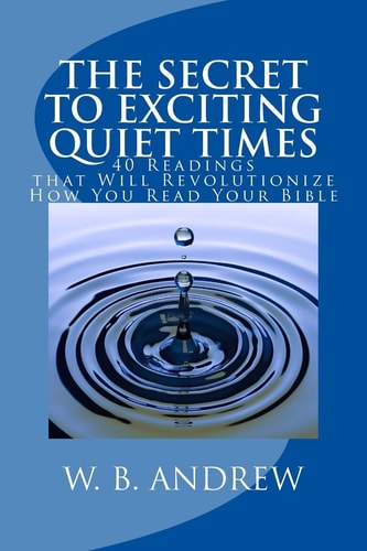 The Secret to Exciting Quiet Times 40 Readings That Will Revolutionize How You Read Your Bible