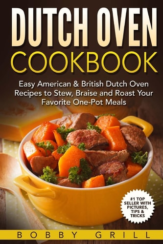 Dutch Oven Cookbook 25 Easy American & British Dutch Oven Recipes to Stew, Braise and Roast Your Favorite One-Pot Meals