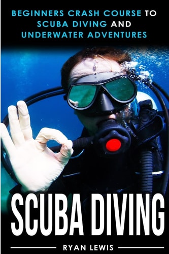 Scuba Diving Beginners Crash Course To Scuba Diving and Underwater Adventures