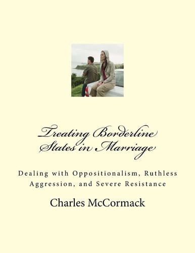 Treating Borderline States in Marriage Dealing with Oppositionalism, Ruthless Aggression, and Severe Resistance