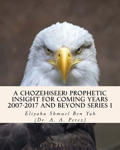 A Chozeh(Seer) Prophetic Insight for Coming Years 2007-2017 Declarations, Revelations and Future Predictions