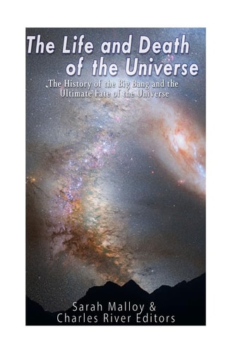 The Life and Death of the Universe The History of the Big Bang and the Ultimate Fate of the Universe