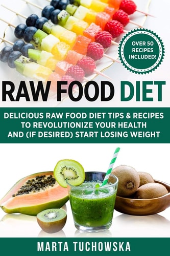 Raw Food Diet Delicious Raw Food Diet Tips and Recipes to Revolutionize Your Health and (if Desired) Start Losing Weight