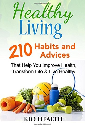 Healthy Living 210 Habits and Advices That Help You Improve Health, Transform Life and Live Healthy!