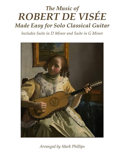 The Music of Robert de Visée Made Easy for Solo Classical Guitar Includes Suite in D Minor and Suite in G Minor