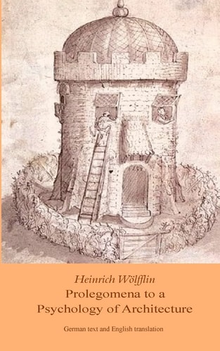 Heinrich Woelfflin: Prolegomena to a Psychology of Architecture Translated by Michael Selzer
