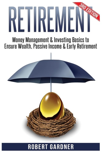 Retirement Money Management and Investing: Investing Basics to Ensure: Wealth, Passive Income and Early Retirement